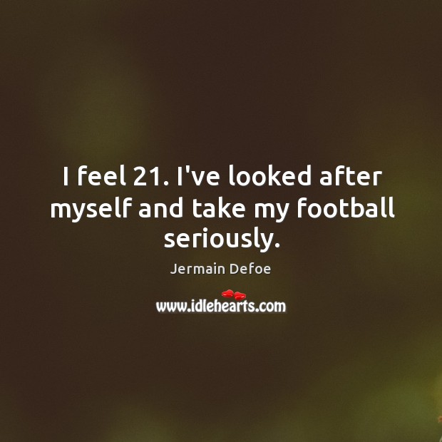 I feel 21. I’ve looked after myself and take my football seriously. Image