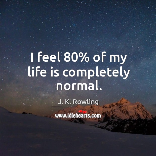 I feel 80% of my life is completely normal. J. K. Rowling Picture Quote