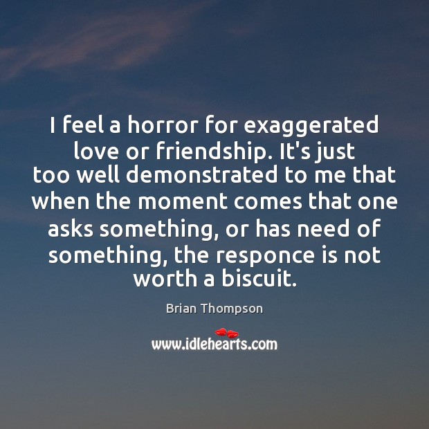 I feel a horror for exaggerated love or friendship. It’s just too Brian Thompson Picture Quote