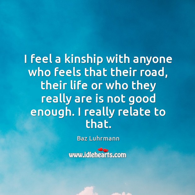 I feel a kinship with anyone who feels that their road, their Baz Luhrmann Picture Quote