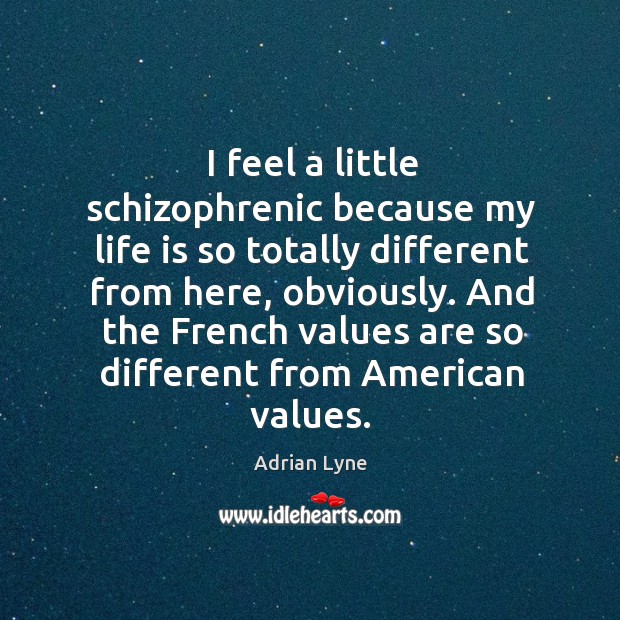 I feel a little schizophrenic because my life is so totally different from here, obviously. Adrian Lyne Picture Quote