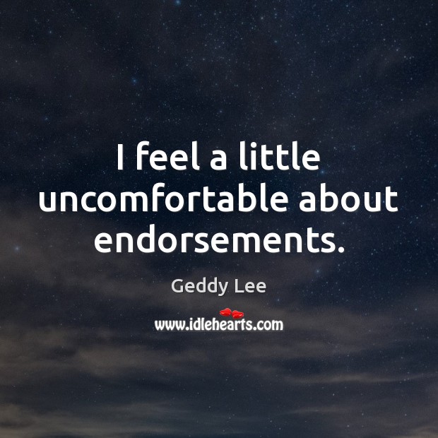 I feel a little uncomfortable about endorsements. Geddy Lee Picture Quote