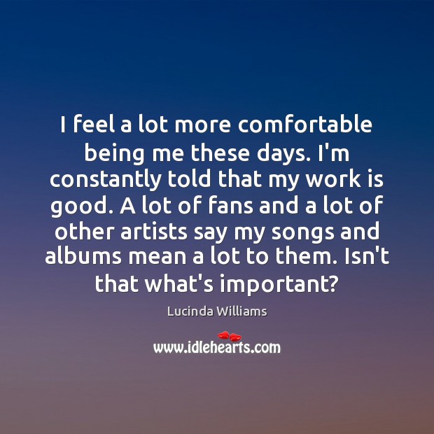 I feel a lot more comfortable being me these days. I’m constantly Lucinda Williams Picture Quote