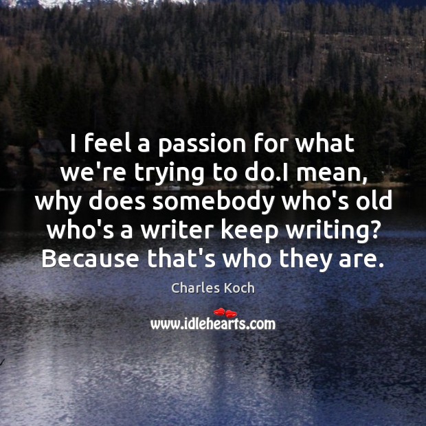 I feel a passion for what we’re trying to do.I mean, Charles Koch Picture Quote