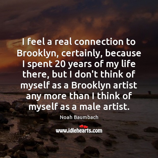 I feel a real connection to Brooklyn, certainly, because I spent 20 years Noah Baumbach Picture Quote