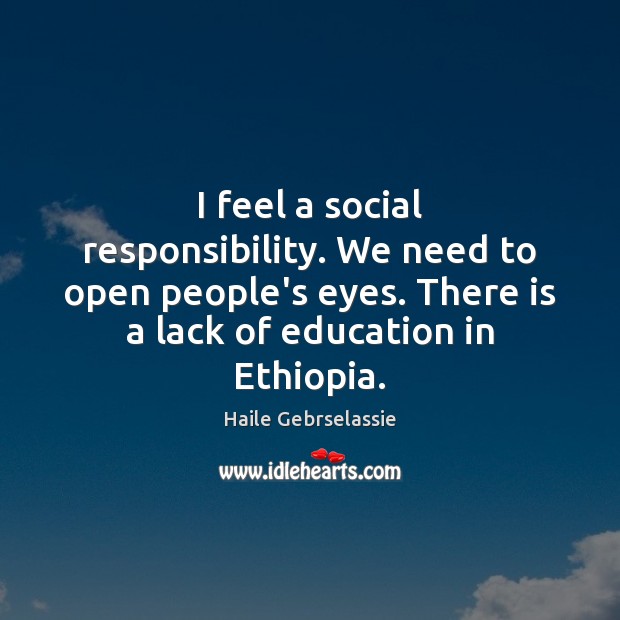 I feel a social responsibility. We need to open people’s eyes. There Social Responsibility Quotes Image