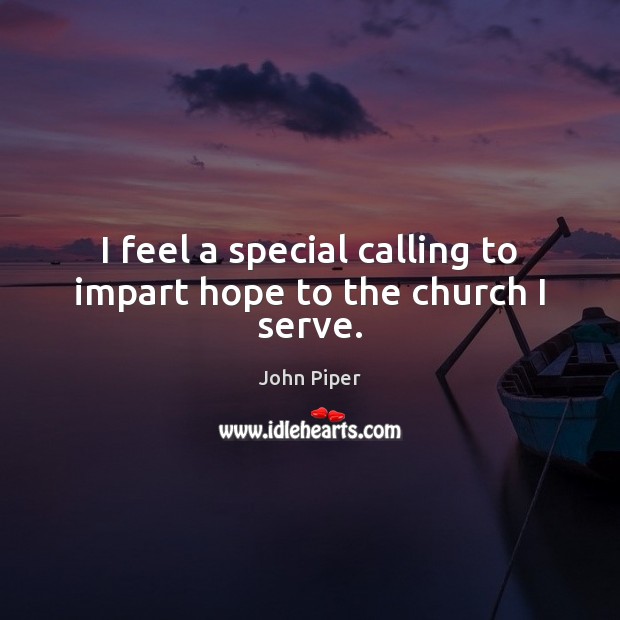 I feel a special calling to impart hope to the church I serve. Serve Quotes Image