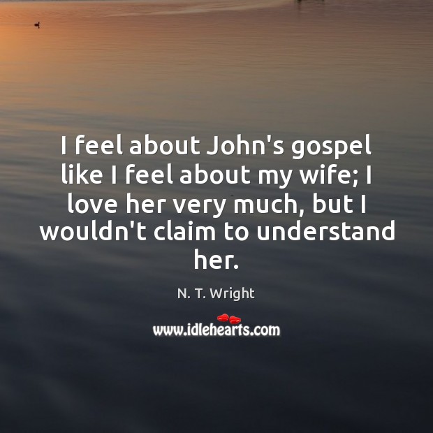 I feel about John’s gospel like I feel about my wife; I N. T. Wright Picture Quote