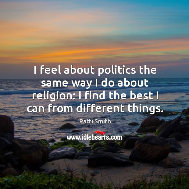 I feel about politics the same way I do about religion: I Patti Smith Picture Quote