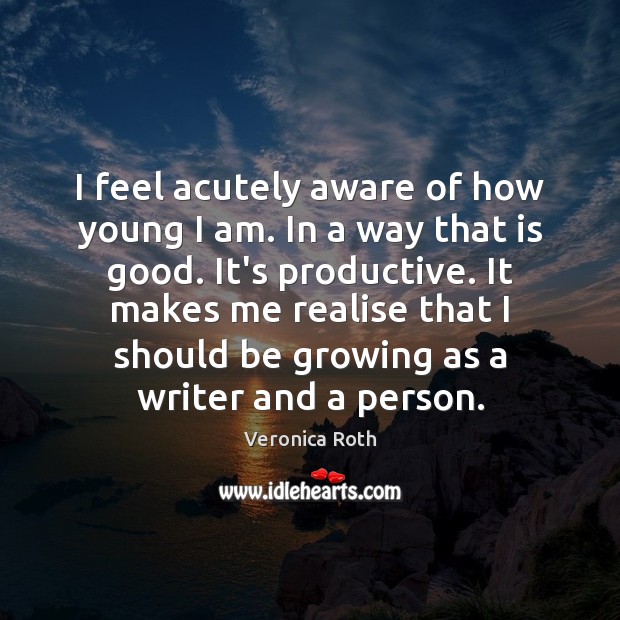 I feel acutely aware of how young I am. In a way Veronica Roth Picture Quote
