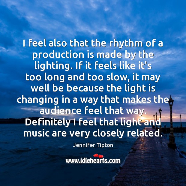 I feel also that the rhythm of a production is made by Jennifer Tipton Picture Quote