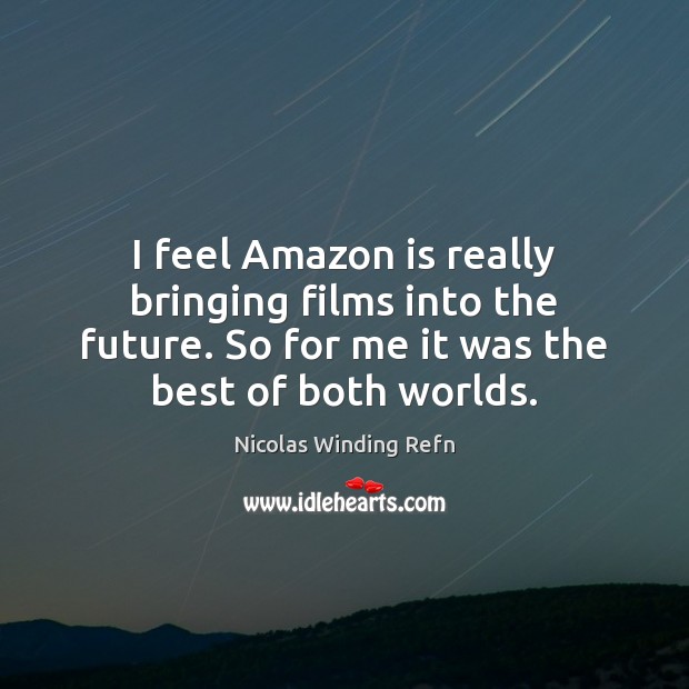 I feel Amazon is really bringing films into the future. So for Nicolas Winding Refn Picture Quote