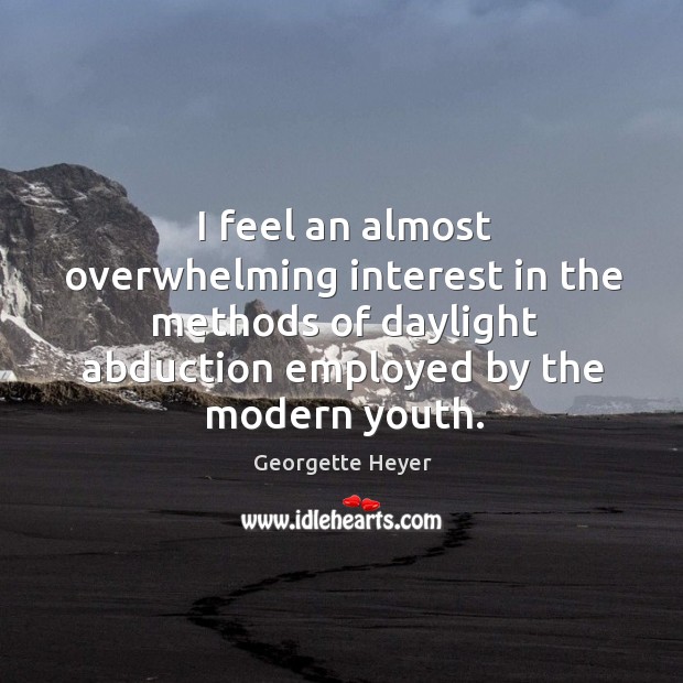 I feel an almost overwhelming interest in the methods of daylight abduction Georgette Heyer Picture Quote