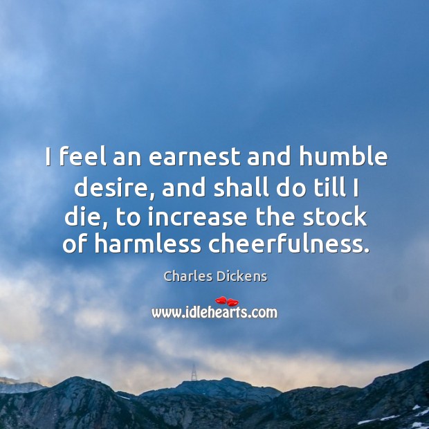 I feel an earnest and humble desire, and shall do till I Charles Dickens Picture Quote