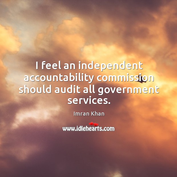I feel an independent accountability commission should audit all government services. Image