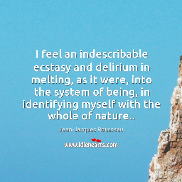 I feel an indescribable ecstasy and delirium in melting, as it were, Jean-Jacques Rousseau Picture Quote