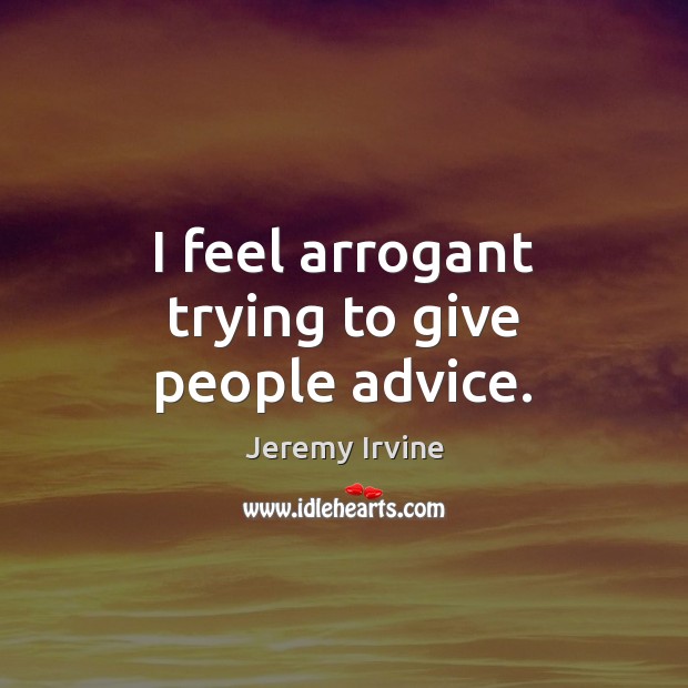 I feel arrogant trying to give people advice. Jeremy Irvine Picture Quote