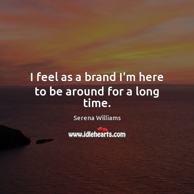 I feel as a brand I’m here to be around for a long time. Serena Williams Picture Quote