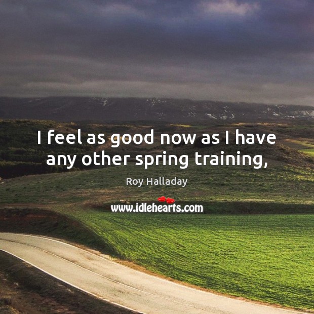 I feel as good now as I have any other spring training, Roy Halladay Picture Quote