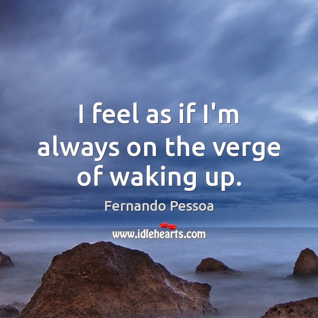 I feel as if I’m always on the verge of waking up. Fernando Pessoa Picture Quote
