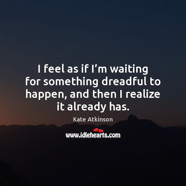 I feel as if I’m waiting for something dreadful to happen, Kate Atkinson Picture Quote