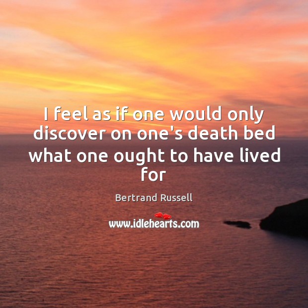 I feel as if one would only discover on one’s death bed what one ought to have lived for Bertrand Russell Picture Quote