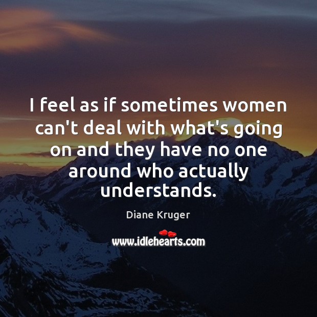 I feel as if sometimes women can’t deal with what’s going on Diane Kruger Picture Quote