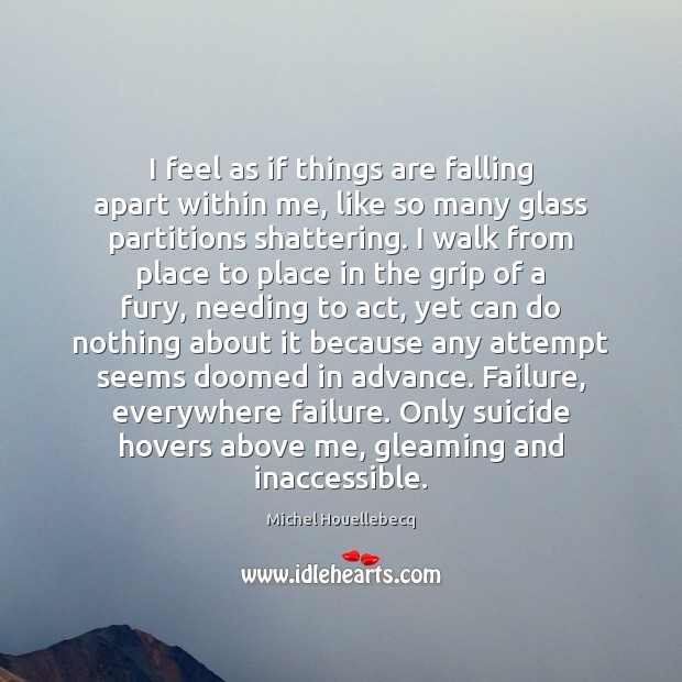 I feel as if things are falling apart within me, like so Michel Houellebecq Picture Quote