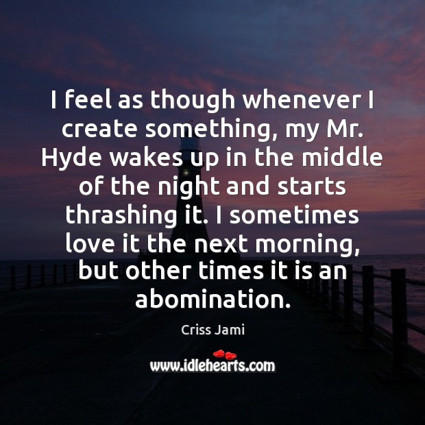 I feel as though whenever I create something, my Mr. Hyde wakes Criss Jami Picture Quote
