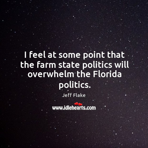 I feel at some point that the farm state politics will overwhelm the florida politics. Jeff Flake Picture Quote