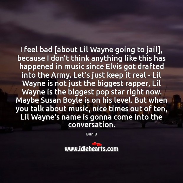 I feel bad [about Lil Wayne going to jail], because I don’t Bun B Picture Quote