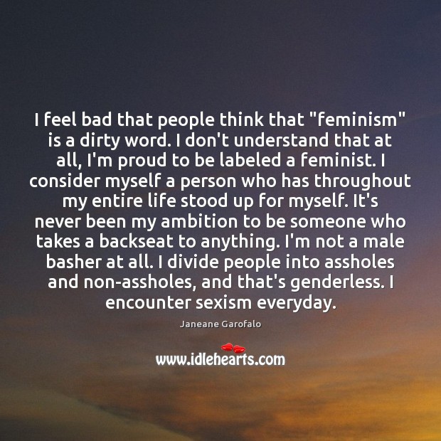 I feel bad that people think that “feminism” is a dirty word. Janeane Garofalo Picture Quote