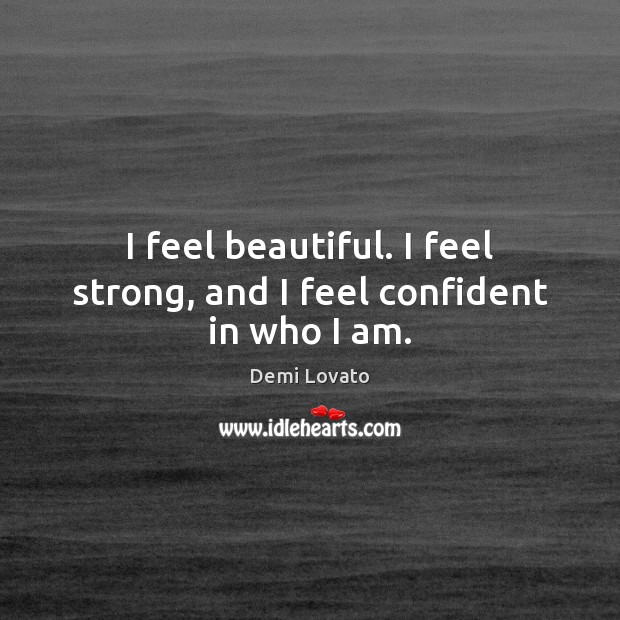 I feel beautiful. I feel strong, and I feel confident in who I am. Demi Lovato Picture Quote