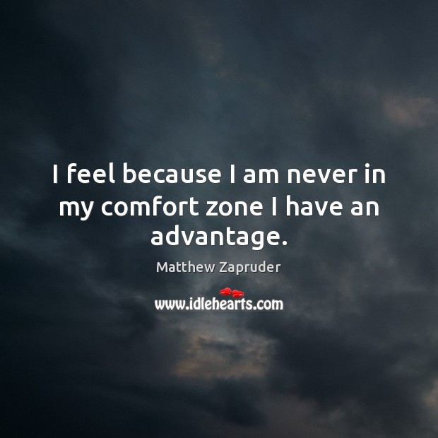 I feel because I am never in my comfort zone I have an advantage. Matthew Zapruder Picture Quote