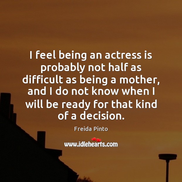 I feel being an actress is probably not half as difficult as Freida Pinto Picture Quote