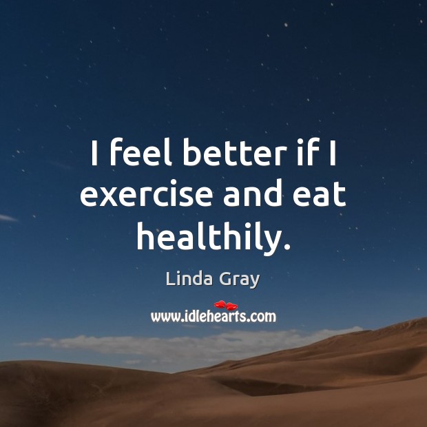 I feel better if I exercise and eat healthily. Linda Gray Picture Quote