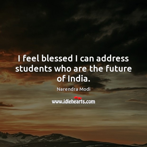 I feel blessed I can address students who are the future of India. Narendra Modi Picture Quote