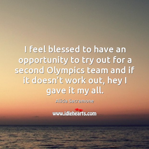 I feel blessed to have an opportunity to try out for a second olympics team and Alicia Sacramone Picture Quote