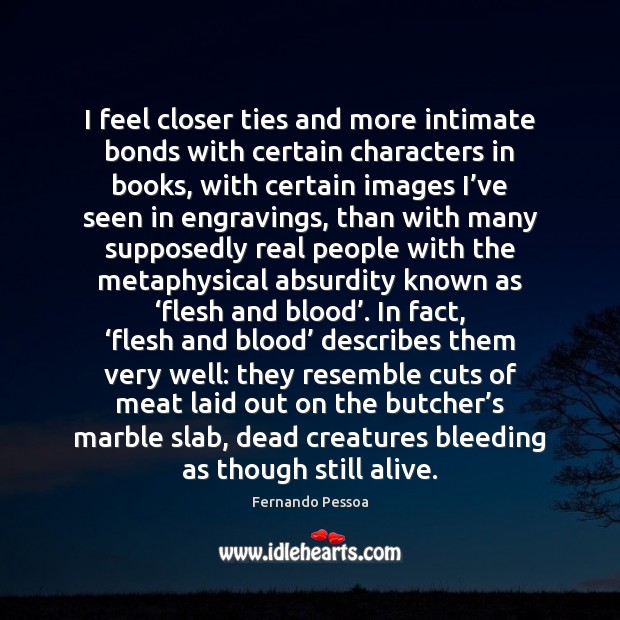 I feel closer ties and more intimate bonds with certain characters in Fernando Pessoa Picture Quote