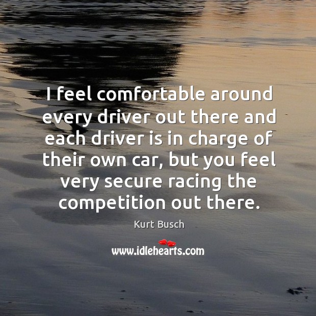 I feel comfortable around every driver out there and each driver is in charge of their own car Kurt Busch Picture Quote
