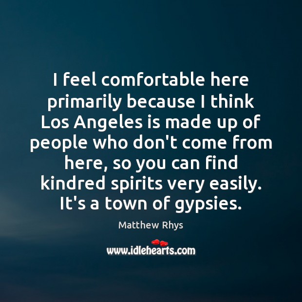 I feel comfortable here primarily because I think Los Angeles is made Matthew Rhys Picture Quote