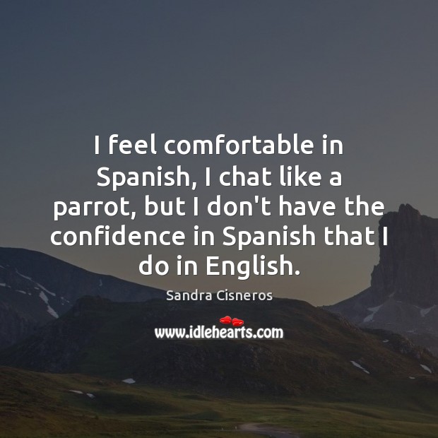 I feel comfortable in Spanish, I chat like a parrot, but I Sandra Cisneros Picture Quote