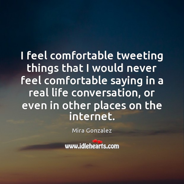 I feel comfortable tweeting things that I would never feel comfortable saying Mira Gonzalez Picture Quote