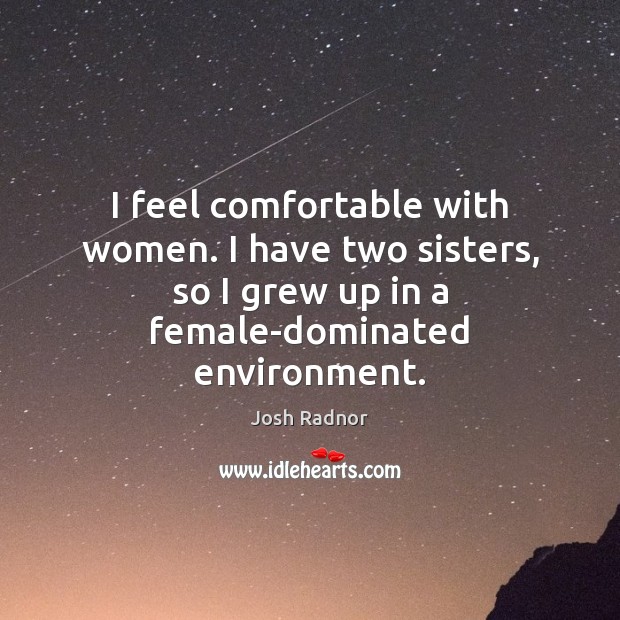 I feel comfortable with women. I have two sisters, so I grew Josh Radnor Picture Quote