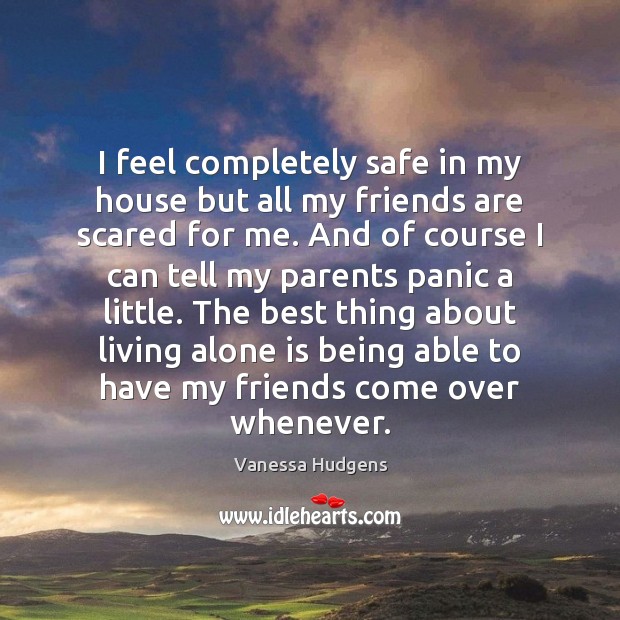 I feel completely safe in my house but all my friends are Vanessa Hudgens Picture Quote