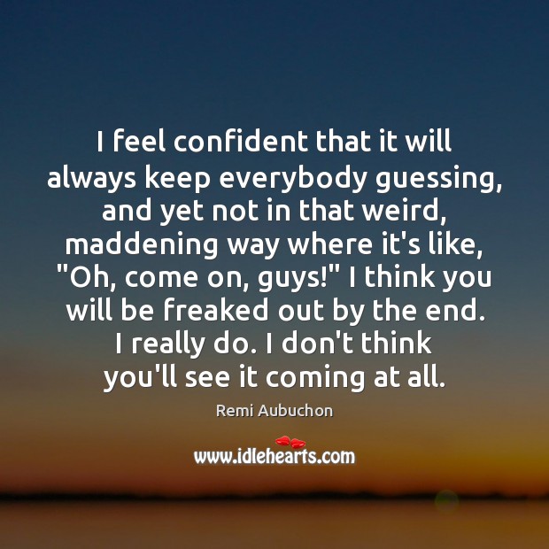 I feel confident that it will always keep everybody guessing, and yet Remi Aubuchon Picture Quote