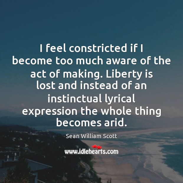 I feel constricted if I become too much aware of the act Sean William Scott Picture Quote