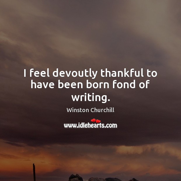 I feel devoutly thankful to have been born fond of writing. Thankful Quotes Image