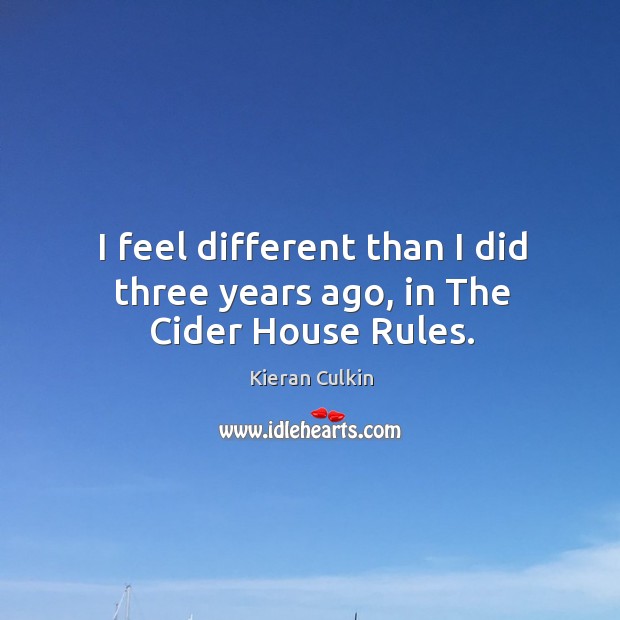 I feel different than I did three years ago, in the cider house rules. Kieran Culkin Picture Quote