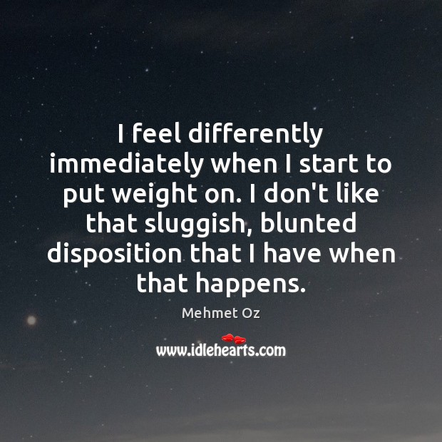 I feel differently immediately when I start to put weight on. I Mehmet Oz Picture Quote